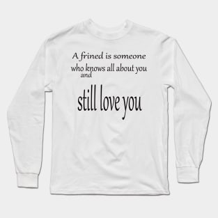 A friend is someone who knows all about you and still love you Long Sleeve T-Shirt